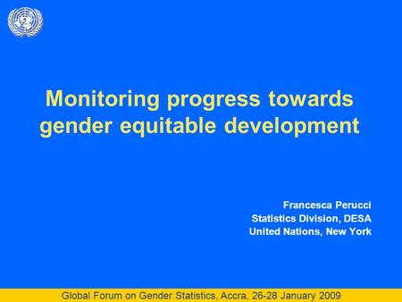 Global Forum on Gender Statistics, Accra, 26-28 January 2009 Monitoring progress towards gender equitable development Francesca Perucci Statistics Division,