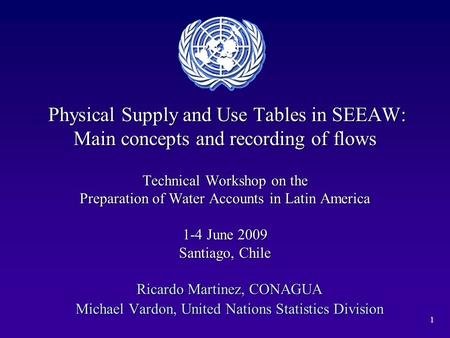 1 Physical Supply and Use Tables in SEEAW: Main concepts and recording of flows Technical Workshop on the Preparation of Water Accounts in Latin America.