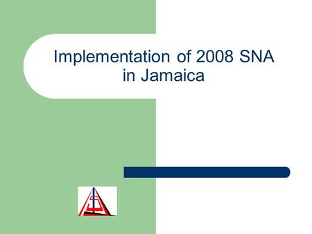 Implementation of 2008 SNA in Jamaica. Outline Policy issues - relationship with national accounts framework The Jamaican System of National Accounts.