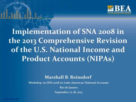 Www.bea.gov Implementation of SNA 2008 in the 2013 Comprehensive Revision of the U.S. National Income and Product Accounts (NIPAs) Marshall B. Reinsdorf.