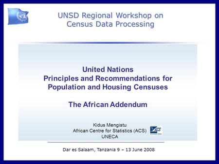 ` UNSD Regional Workshop on Census Data Processing Dar es Salaam, Tanzania 9 – 13 June 2008 United Nations Principles and Recommendations for Population.