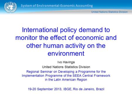 System of Environmental-Economic Accounting International policy demand to monitor the effect of economic and other human activity on the environment Ivo.