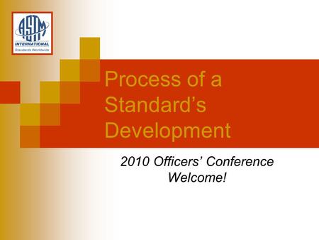 2010 Officers Conference Welcome! Process of a Standards Development.