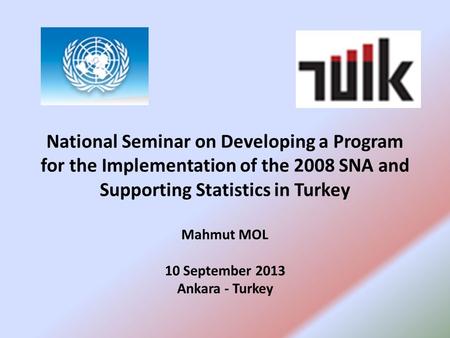 National Seminar on Developing a Program for the Implementation of the 2008 SNA and Supporting Statistics in Turkey Mahmut MOL 10 September 2013 Ankara.