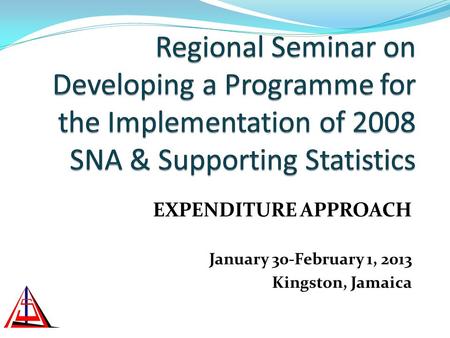 EXPENDITURE APPROACH January 30-February 1, 2013 Kingston, Jamaica.