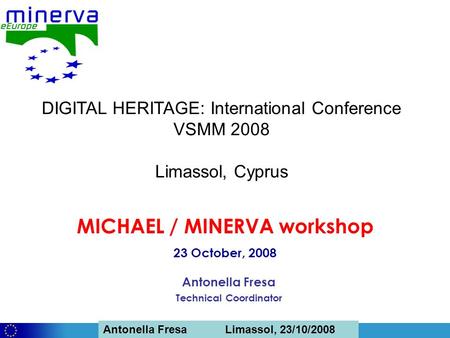 Antonella Fresa, 26/02/2008 Sofia Antonella Fresa Limassol, 23/10/2008 Antonella Fresa Technical Coordinator MICHAEL / MINERVA workshop 23 October, 2008.