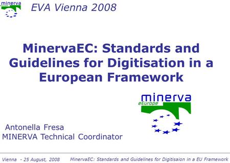 MinervaEC: Standards and Guidelines for Digitisaion in a EU Framework Vienna - 25 August, 2008 MinervaEC: Standards and Guidelines for Digitisation in.