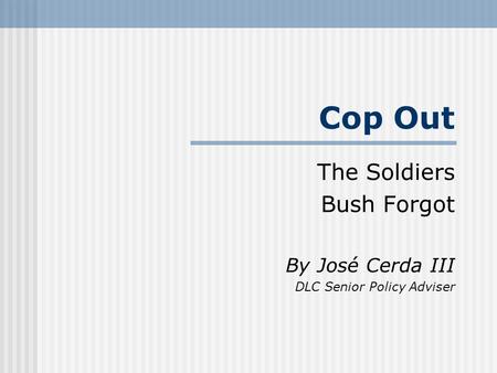 Cop Out The Soldiers Bush Forgot By José Cerda III DLC Senior Policy Adviser.