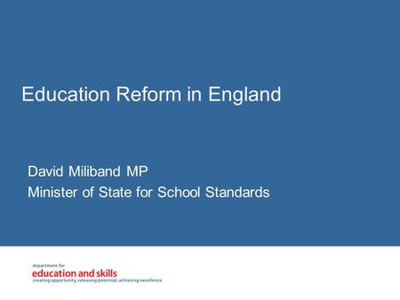 Education Reform in England David Miliband MP Minister of State for School Standards.