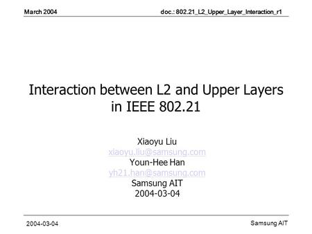 March 2004 doc.: 802.21_L2_Upper_Layer_Interaction_r1 Samsung AIT 2004-03-04 Interaction between L2 and Upper Layers in IEEE 802.21 Xiaoyu Liu