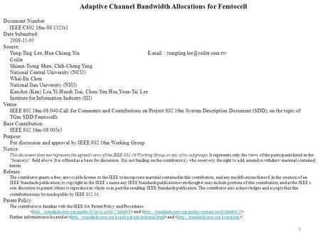 1 Adaptive Channel Bandwidth Allocations for Femtocell Document Number: IEEE C802.16m-08/1325r1 Date Submitted: 2008-11-05 Source: Yung-Ting Lee, Hua-Chiang.