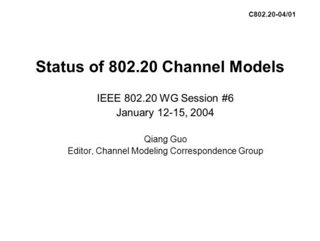 Status of 802.20 Channel Models IEEE 802.20 WG Session #6 January 12-15, 2004 Qiang Guo Editor, Channel Modeling Correspondence Group C802.20-04/01.