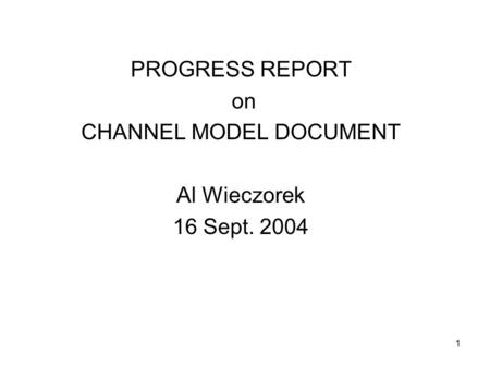 1 PROGRESS REPORT on CHANNEL MODEL DOCUMENT Al Wieczorek 16 Sept. 2004.