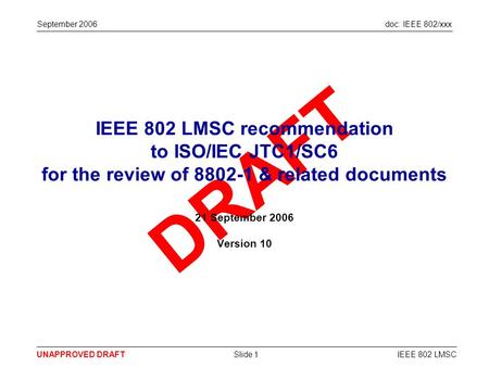 Doc: IEEE 802/xxx DRAFT UNAPPROVED DRAFTIEEE 802 LMSCSlide 1 September 2006 IEEE 802 LMSC recommendation to ISO/IEC JTC1/SC6 for the review of 8802-1 &