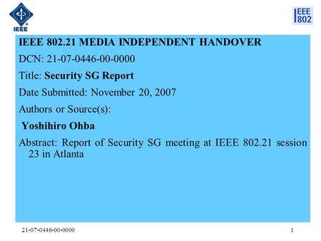 21-07-0446-00-00001 IEEE 802.21 MEDIA INDEPENDENT HANDOVER DCN: 21-07-0446-00-0000 Title: Security SG Report Date Submitted: November 20, 2007 Authors.