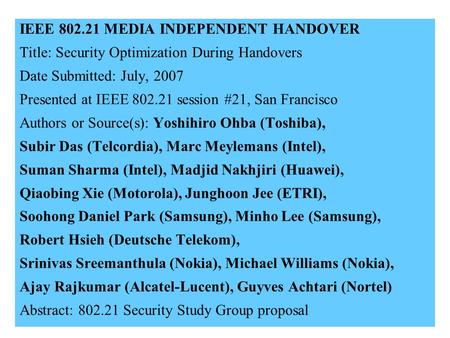 21-07-0122-02-00001 IEEE 802.21 MEDIA INDEPENDENT HANDOVER Title: Security Optimization During Handovers Date Submitted: July, 2007 Presented at IEEE 802.21.