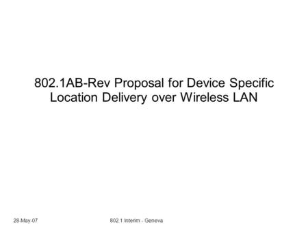 28-May-07 802.1 Interim - Geneva 802.1AB-Rev Proposal for Device Specific Location Delivery over Wireless LAN.