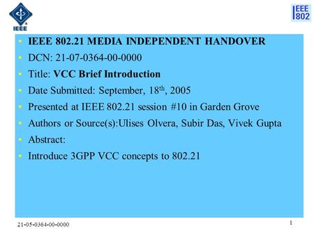 21-05-0364-00-0000 1 IEEE 802.21 MEDIA INDEPENDENT HANDOVER DCN: 21-07-0364-00-0000 Title: VCC Brief Introduction Date Submitted: September, 18 th, 2005.