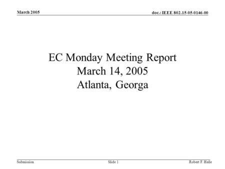 Doc.: IEEE 802.15-05-0146-00 Submission March 2005 Robert F. HeileSlide 1 EC Monday Meeting Report March 14, 2005 Atlanta, Georga.