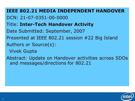 1 IEEE 802.21 MEDIA INDEPENDENT HANDOVER DCN: 21-07-0351-00-0000 Title: Inter-Tech Handover Activity Date Submitted: September, 2007 Presented at IEEE.