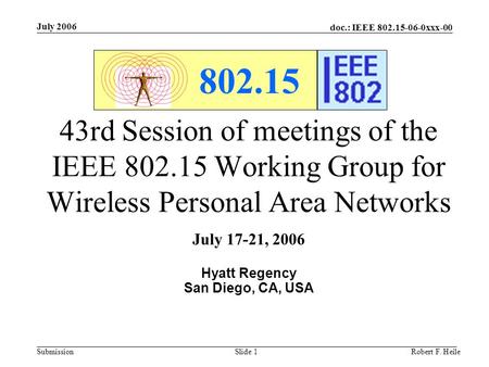 Doc.: IEEE 802.15-06-0xxx-00 Submission July 2006 Robert F. HeileSlide 1 802.15 43rd Session of meetings of the IEEE 802.15 Working Group for Wireless.