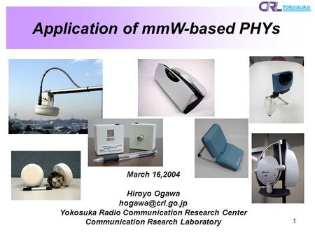 1 Application of mmW-based PHYs March 16,2004 Hiroyo Ogawa Yokosuka Radio Communication Research Center Communication Rsearch Laboratory.