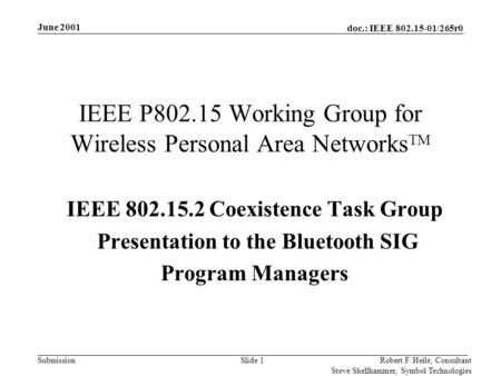 Doc.: IEEE 802.15-01/265r0 Submission June 2001 Robert F. Heile, Consultant Steve Shellhammer, Symbol Technologies Slide 1 IEEE P802.15 Working Group for.