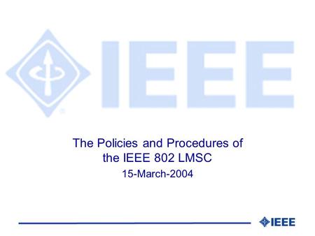 The Policies and Procedures of the IEEE 802 LMSC 15-March-2004.