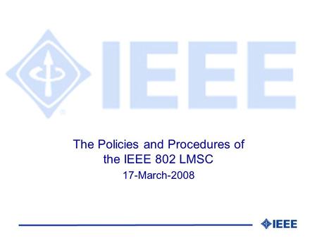 The Policies and Procedures of the IEEE 802 LMSC 17-March-2008.