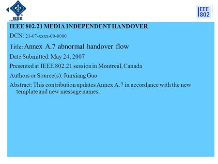 IEEE 802.21 MEDIA INDEPENDENT HANDOVER DCN: 21-07-xxxx-00-0000 Title: Annex A.7 abnormal handover flow Date Submitted: May 24, 2007 Presented at IEEE 802.21.