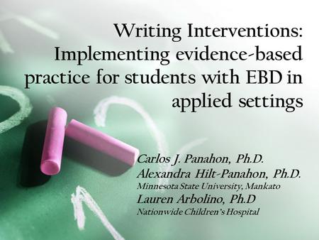 Writing Interventions: Implementing evidence-based practice for students with EBD in applied settings Carlos J. Panahon, Ph.D. Alexandra Hilt-Panahon,