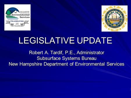 LEGISLATIVE UPDATE Robert A. Tardif, P.E., Administrator Subsurface Systems Bureau New Hampshire Department of Environmental Services.