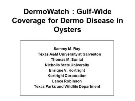 DermoWatch : Gulf-Wide Coverage for Dermo Disease in Oysters Sammy M. Ray Texas A&M University at Galveston Thomas M. Soniat Nicholls State University.