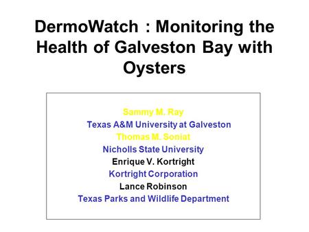 DermoWatch : Monitoring the Health of Galveston Bay with Oysters Sammy M. Ray Texas A&M University at Galveston Thomas M. Soniat Nicholls State University.