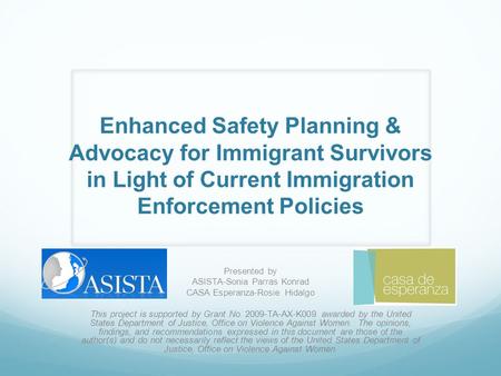 Enhanced Safety Planning & Advocacy for Immigrant Survivors in Light of Current Immigration Enforcement Policies Presented by ASISTA-Sonia Parras Konrad.