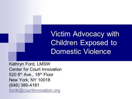 Victim Advocacy with Children Exposed to Domestic Violence Kathryn Ford, LMSW Center for Court Innovation 520 8 th Ave., 18 th Floor New York, NY 10018.