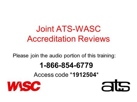 Joint ATS-WASC Accreditation Reviews Please join the audio portion of this training: 1-866-854-6779 Access code *1912504*