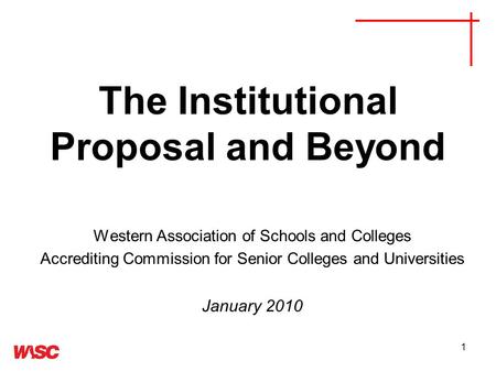 1 The Institutional Proposal and Beyond Western Association of Schools and Colleges Accrediting Commission for Senior Colleges and Universities January.