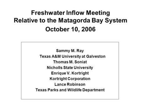 Freshwater Inflow Meeting Relative to the Matagorda Bay System October 10, 2006 Sammy M. Ray Texas A&M University at Galveston Thomas M. Soniat Nicholls.