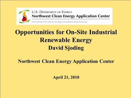 Opportunities for On-Site Industrial Renewable Energy David Sjoding Northwest Clean Energy Application Center April 21, 2010.