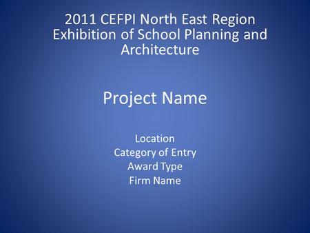 Project Name Location Category of Entry Award Type Firm Name 2011 CEFPI North East Region Exhibition of School Planning and Architecture.