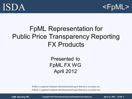 April 12, 2011 - SLIDE 1 Copyright © 2011 International Swaps and Derivatives Association, Inc. FpML Reporting WG FpML Representation for Public Price.