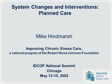 System Changes and Interventions: Planned Care Mike Hindmarsh Improving Chronic Illness Care, a national program of the Robert Wood Johnson Foundation.