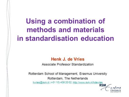 Using a combination of methods and materials in standardisation education Henk J. de Vries Associate Professor Standardization Rotterdam School of Management,