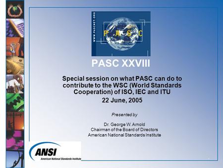 1 PASC XXVIII Special session on what PASC can do to contribute to the WSC (World Standards Cooperation) of ISO, IEC and ITU 22 June, 2005 Presented by.