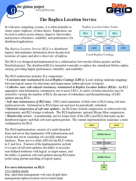 The Replica Location Service In wide area computing systems, it is often desirable to create copies (replicas) of data objects. Replication can be used.