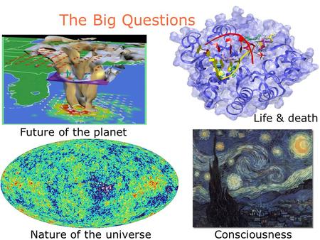 The Big Questions Nature of the universeConsciousness Life & death Future of the planet.