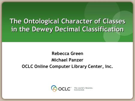 The Ontological Character of Classes in the Dewey Decimal Classification Rebecca Green Michael Panzer OCLC Online Computer Library Center, Inc.