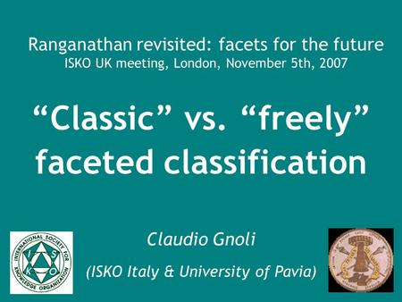 Ranganathan revisited: facets for the future ISKO UK meeting, London, November 5th, 2007 Classic vs. freely faceted classification Claudio Gnoli (ISKO.