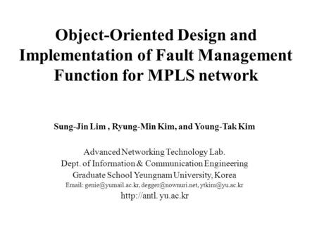 Object-Oriented Design and Implementation of Fault Management Function for MPLS network Sung-Jin Lim, Ryung-Min Kim, and Young-Tak Kim Advanced Networking.